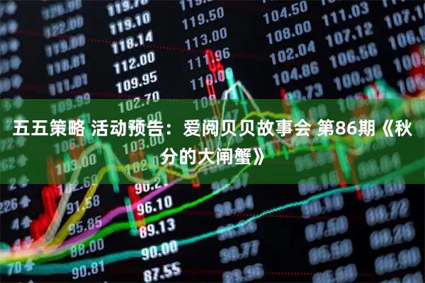 五五策略 活动预告：爱阅贝贝故事会 第86期《秋分的大闸蟹》