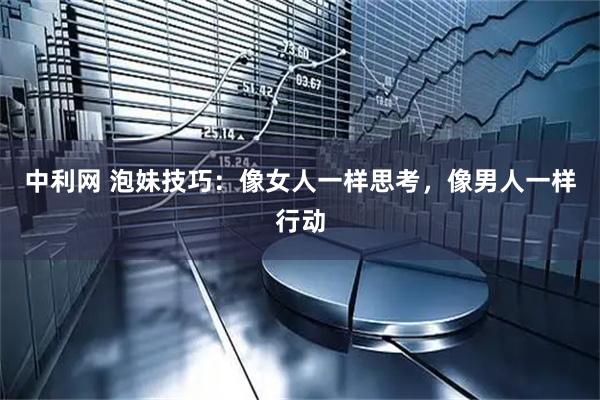 中利网 泡妹技巧：像女人一样思考，像男人一样行动