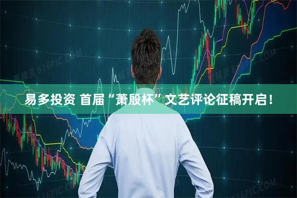 易多投资 首届“萧殷杯”文艺评论征稿开启！