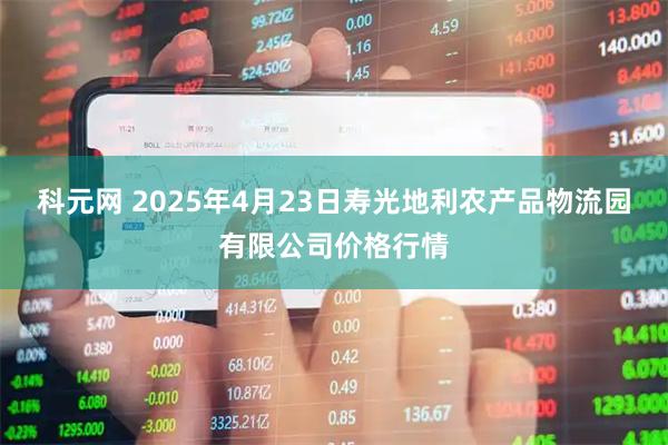 科元网 2025年4月23日寿光地利农产品物流园有限公司价格行情