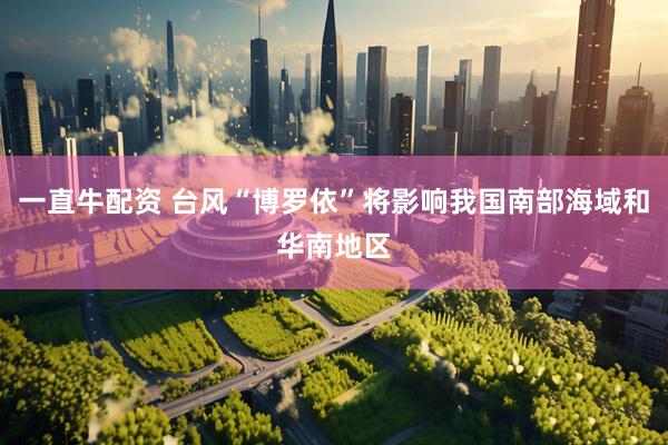 一直牛配资 台风“博罗依”将影响我国南部海域和华南地区