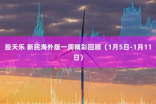 股天乐 新民海外版一周精彩回顾（1月5日-1月11日）