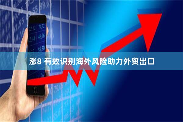 涨8 有效识别海外风险助力外贸出口