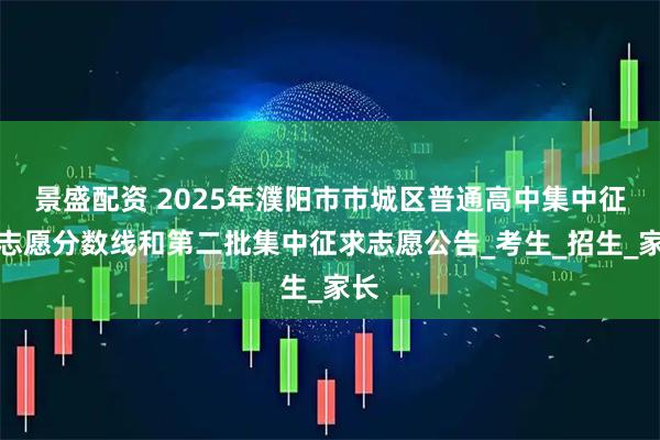 景盛配资 2025年濮阳市市城区普通高中集中征求志愿分数线和第二批集中征求志愿公告_考生_招生_家长
