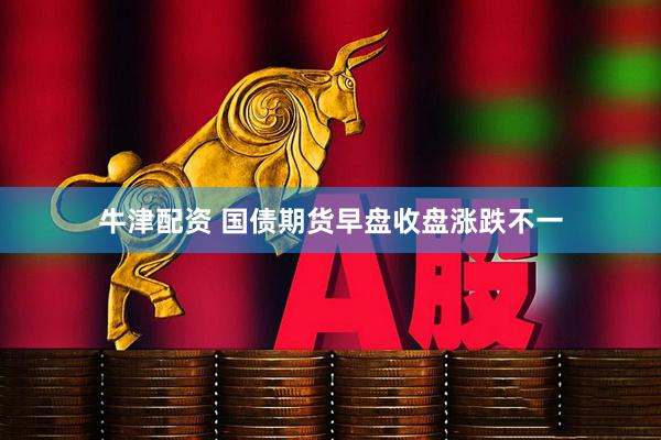 牛津配资 国债期货早盘收盘涨跌不一